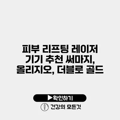 피부 리프팅 레이저 기기 추천 써마지, 올리지오, 더블로 골드