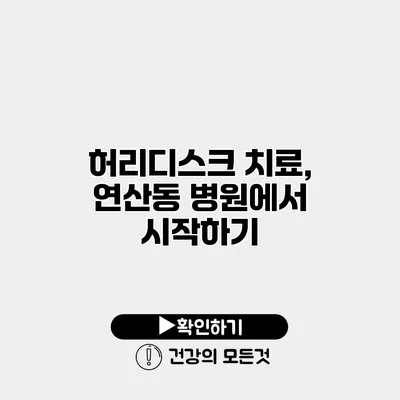 허리디스크 치료, 연산동 병원에서 시작하기