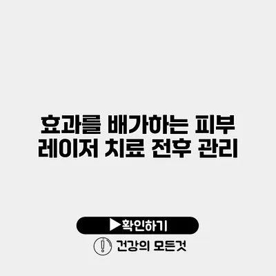 효과를 배가하는 피부 레이저 치료 전후 관리