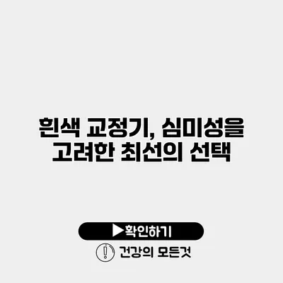 흰색 교정기, 심미성을 고려한 최선의 선택