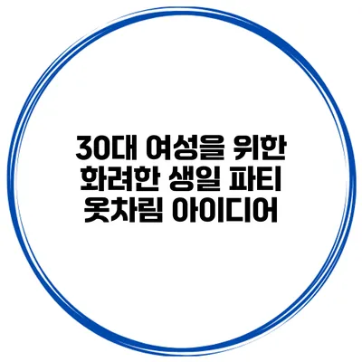 30대 여성을 위한 화려한 생일 파티 옷차림 아이디어