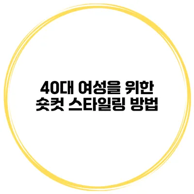 40대 여성을 위한 숏컷 스타일링 방법