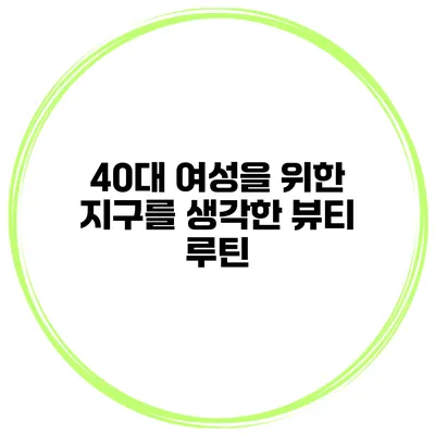 40대 여성을 위한 지구를 생각한 뷰티 루틴