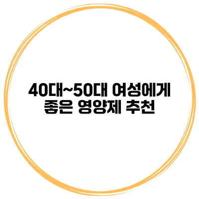 40대~50대 여성에게 좋은 영양제 추천