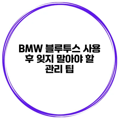 BMW 블루투스 사용 후 잊지 말아야 할 관리 팁