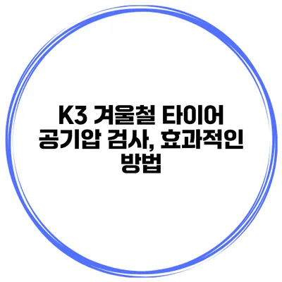 K3 겨울철 타이어 공기압 검사, 효과적인 방법