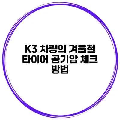 K3 차량의 겨울철 타이어 공기압 체크 방법