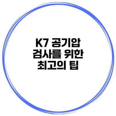 K7 공기압 검사를 위한 최고의 팁