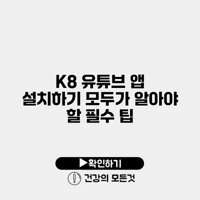 K8 유튜브 앱 설치하기 모두가 알아야 할 필수 팁