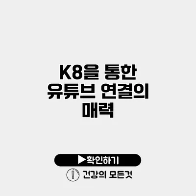 K8을 통한 유튜브 연결의 매력