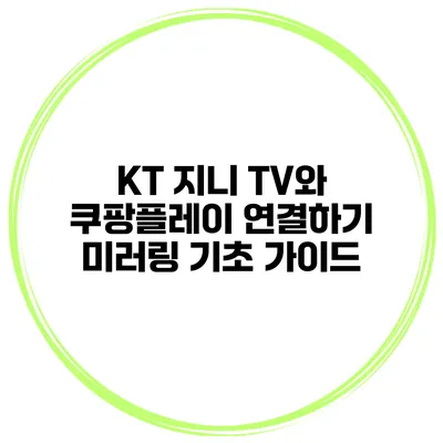 KT 지니 TV와 쿠팡플레이 연결하기 미러링 기초 가이드