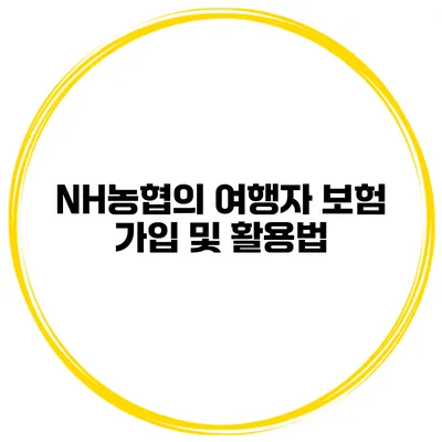 NH농협의 여행자 보험 가입 및 활용법