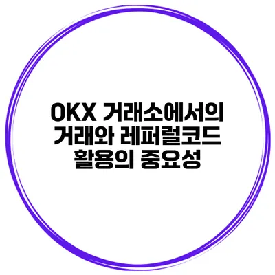 OKX 거래소에서의 거래와 레퍼럴코드 활용의 중요성