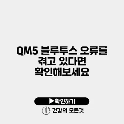 QM5 블루투스 오류를 겪고 있다면 확인해보세요