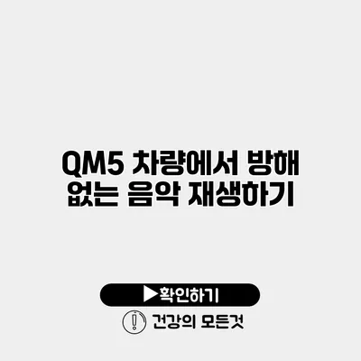 QM5 차량에서 방해 없는 음악 재생하기