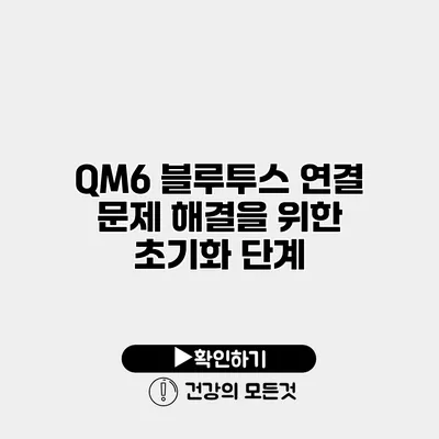 QM6 블루투스 연결 문제 해결을 위한 초기화 단계