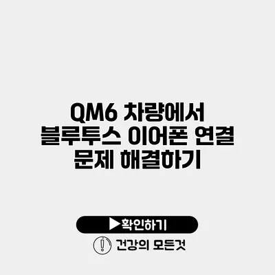 QM6 차량에서 블루투스 이어폰 연결 문제 해결하기