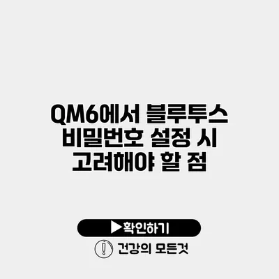 QM6에서 블루투스 비밀번호 설정 시 고려해야 할 점