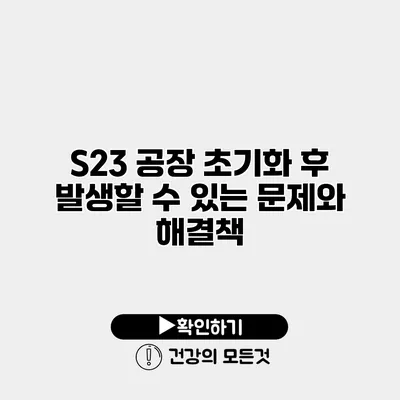 S23 공장 초기화 후 발생할 수 있는 문제와 해결책