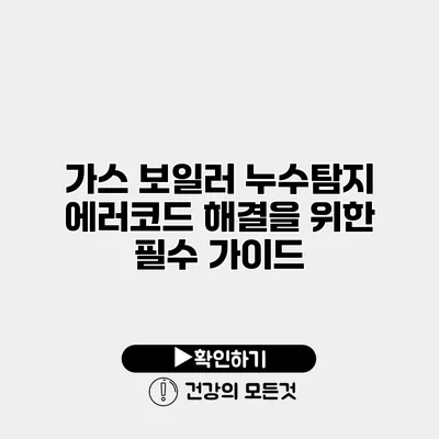가스 보일러 누수탐지 에러코드 해결을 위한 필수 가이드