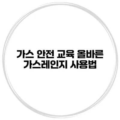 가스 안전 교육 올바른 가스레인지 사용법