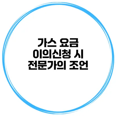 가스 요금 이의신청 시 전문가의 조언
