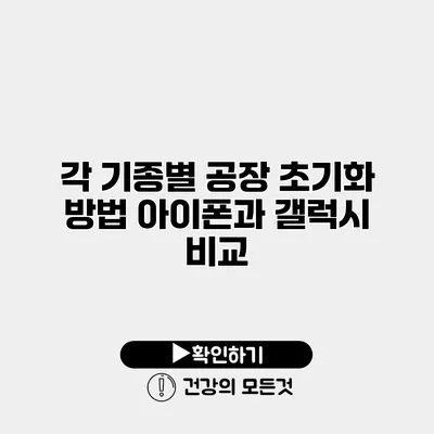 각 기종별 공장 초기화 방법 아이폰과 갤럭시 비교