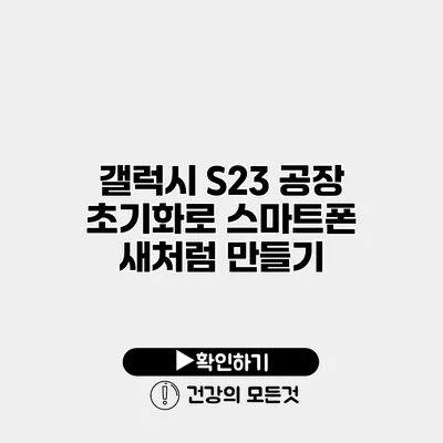 갤럭시 S23 공장 초기화로 스마트폰 새처럼 만들기