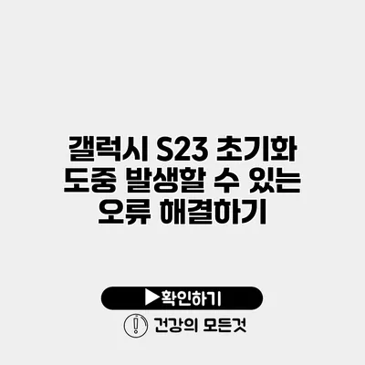 갤럭시 S23 초기화 도중 발생할 수 있는 오류 해결하기