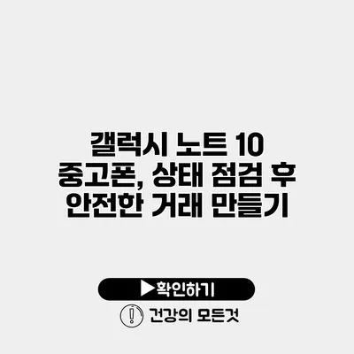 갤럭시 노트 10 중고폰, 상태 점검 후 안전한 거래 만들기