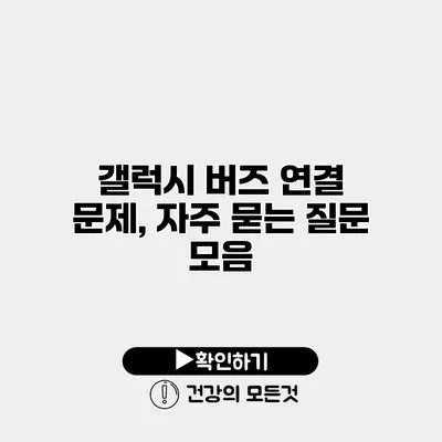 갤럭시 버즈 연결 문제, 자주 묻는 질문 모음