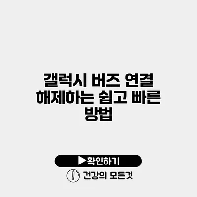 갤럭시 버즈 연결 해제하는 쉽고 빠른 방법