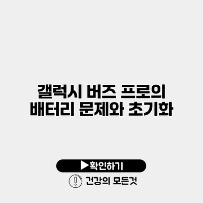 갤럭시 버즈 프로의 배터리 문제와 초기화