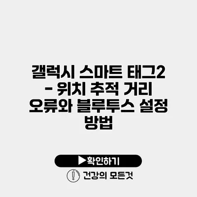 갤럭시 스마트 태그2 - 위치 추적 거리 오류와 블루투스 설정 방법
