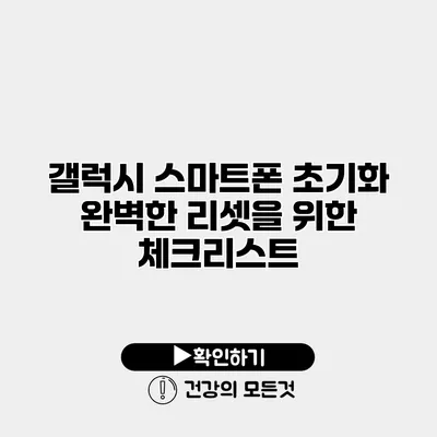 갤럭시 스마트폰 초기화 완벽한 리셋을 위한 체크리스트