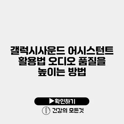 갤럭시사운드 어시스턴트 활용법 오디오 품질을 높이는 방법