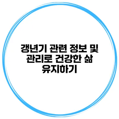갱년기 관련 정보 및 관리로 건강한 삶 유지하기