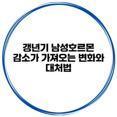 갱년기 남성호르몬 감소가 가져오는 변화와 대처법