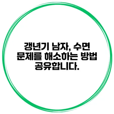 갱년기 남자, 수면 문제를 해소하는 방법 공유합니다.