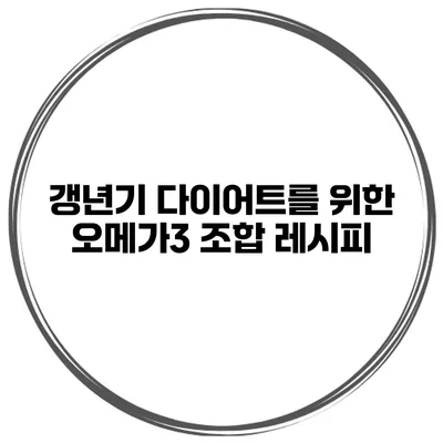 갱년기 다이어트를 위한 오메가3 조합 레시피