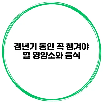 갱년기 동안 꼭 챙겨야 할 영양소와 음식