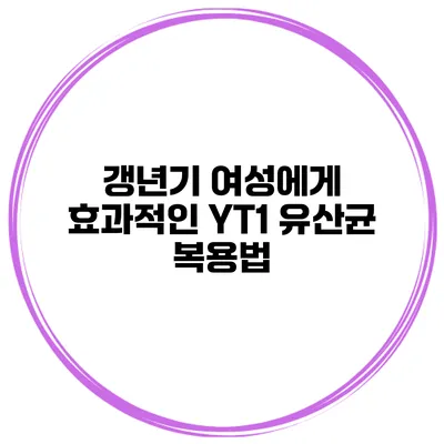 갱년기 여성에게 효과적인 YT1 유산균 복용법