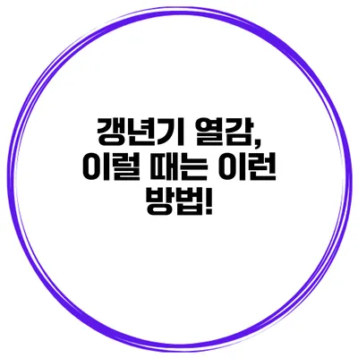 갱년기 열감, 이럴 때는 이런 방법!
