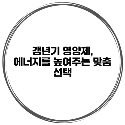 갱년기 영양제, 에너지를 높여주는 맞춤 선택