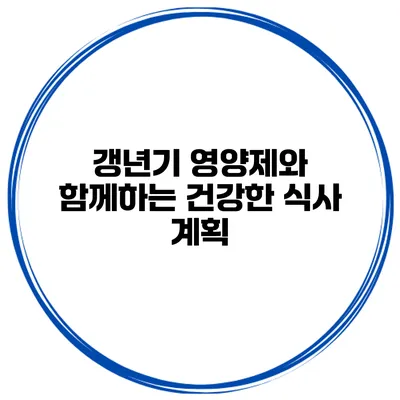 갱년기 영양제와 함께하는 건강한 식사 계획
