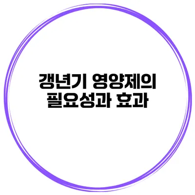 갱년기 영양제의 필요성과 효과