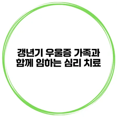 갱년기 우울증: 가족과 함께 임하는 심리 치료