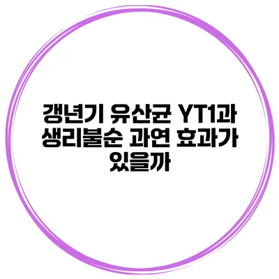 갱년기 유산균 YT1과 생리불순: 과연 효과가 있을까?