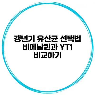 갱년기 유산균 선택법: 비에날퀸과 YT1 비교하기