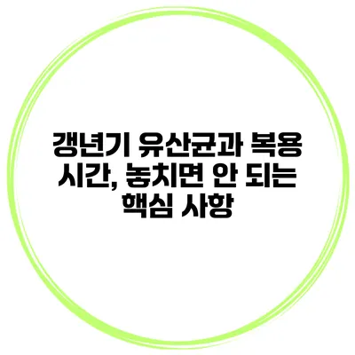 갱년기 유산균과 복용 시간, 놓치면 안 되는 핵심 사항
